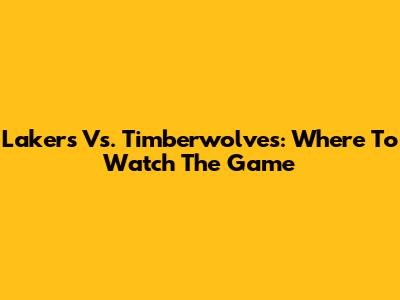 Lakers Vs. Timberwolves: Where To Watch The Game