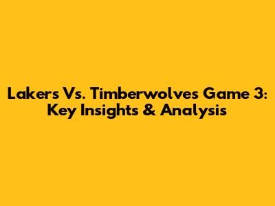 Lakers Vs. Timberwolves Game 3: Key Insights & Analysis