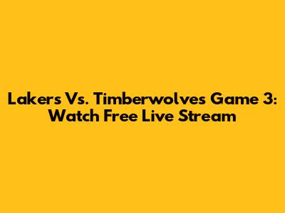 Lakers Vs. Timberwolves Game 3: Watch Free Live Stream