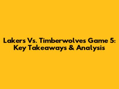 Lakers Vs. Timberwolves Game 5: Key Takeaways & Analysis