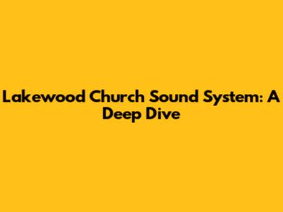 Lakewood Church Sound System: A Deep Dive