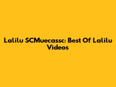 Lalilu SCMuecassc: Best Of Lalilu Videos