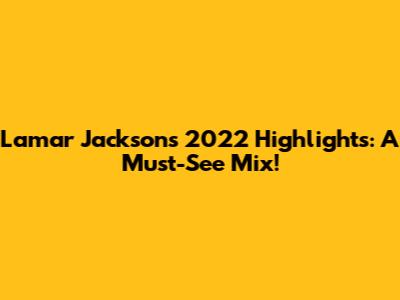 Lamar Jackson's 2022 Highlights: A Must-See Mix!
