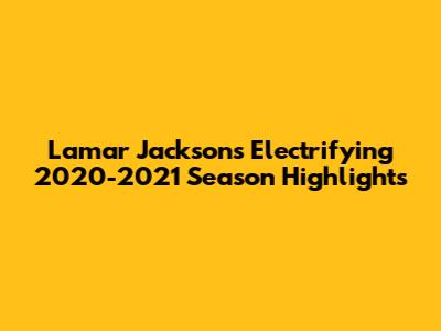 Lamar Jackson's Electrifying 2020-2021 Season Highlights