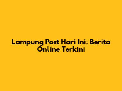 Lampung Post Hari Ini: Berita Online Terkini