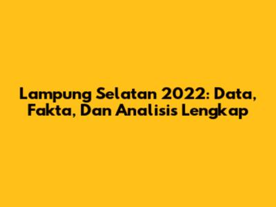 Lampung Selatan 2022: Data, Fakta, Dan Analisis Lengkap