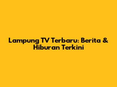 Lampung TV Terbaru: Berita & Hiburan Terkini