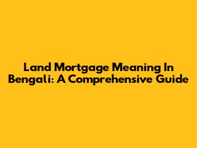 Land Mortgage Meaning In Bengali: A Comprehensive Guide