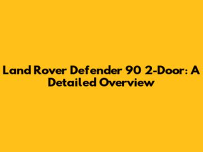 Land Rover Defender 90 2-Door: A Detailed Overview