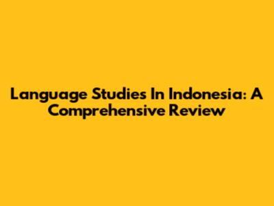 Language Studies In Indonesia: A Comprehensive Review