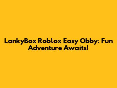 LankyBox Roblox Easy Obby: Fun Adventure Awaits!