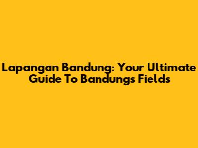Lapangan Bandung: Your Ultimate Guide To Bandung's Fields