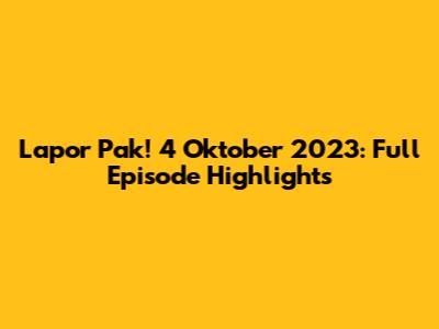 Lapor Pak! 4 Oktober 2023: Full Episode Highlights
