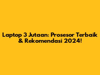 Laptop 3 Jutaan: Prosesor Terbaik & Rekomendasi 2024!