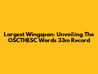 Largest Wingspan: Unveiling The OSCTHESC Word's 33m Record