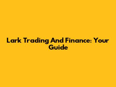 Lark Trading And Finance: Your Guide