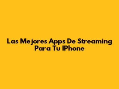 Las Mejores Apps De Streaming Para Tu IPhone