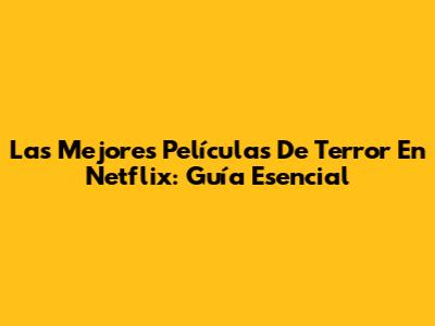 Las Mejores Películas De Terror En Netflix: Guía Esencial