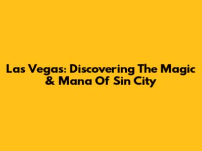 Las Vegas: Discovering The Magic & Mana Of Sin City