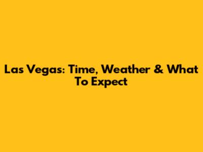 Las Vegas: Time, Weather & What To Expect