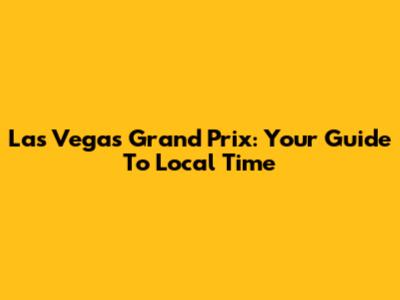 Las Vegas Grand Prix: Your Guide To Local Time