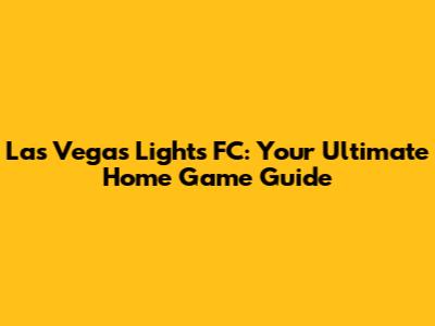 Las Vegas Lights FC: Your Ultimate Home Game Guide