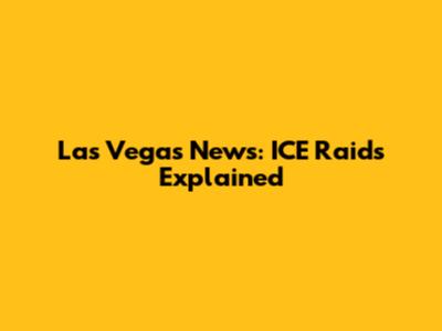 Las Vegas News: ICE Raids Explained