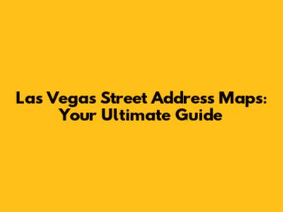 Las Vegas Street Address Maps: Your Ultimate Guide