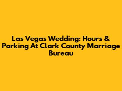 Las Vegas Wedding: Hours & Parking At Clark County Marriage Bureau