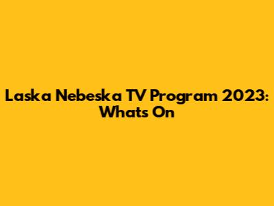 Laska Nebeska TV Program 2023: What's On