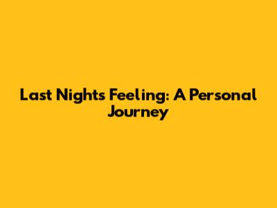 Last Night's Feeling: A Personal Journey