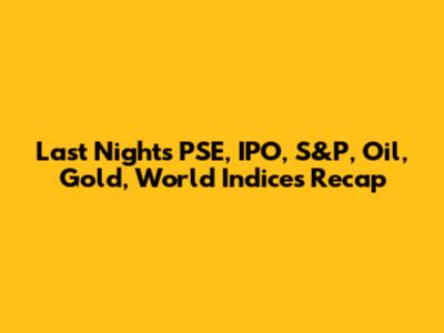 Last Night's PSE, IPO, S&P, Oil, Gold, World Indices Recap