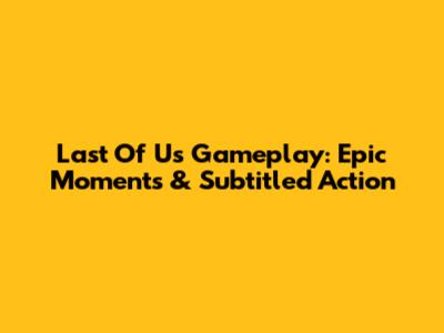 Last Of Us Gameplay: Epic Moments & Subtitled Action