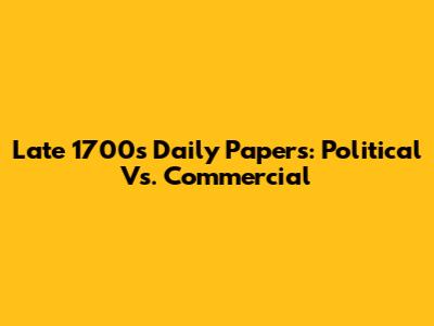 Late 1700s Daily Papers: Political Vs. Commercial