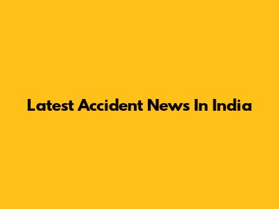Latest Accident News In India