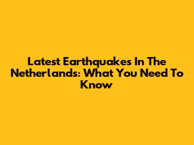 Latest Earthquakes In The Netherlands: What You Need To Know