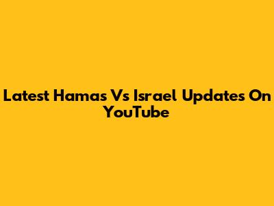 Latest Hamas Vs Israel Updates On YouTube