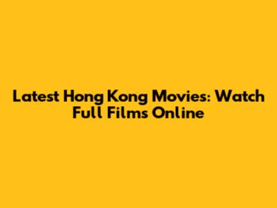 Latest Hong Kong Movies: Watch Full Films Online