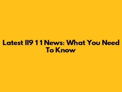 Latest II9 1 1 News: What You Need To Know