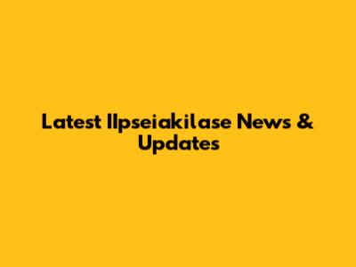 Latest IIpseiakilase News & Updates