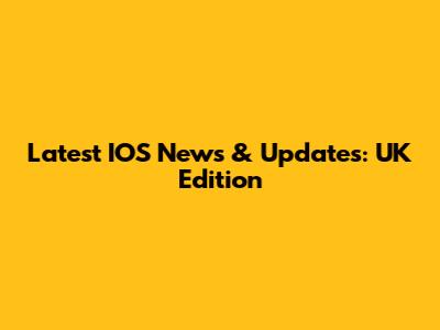 Latest IOS News & Updates: UK Edition