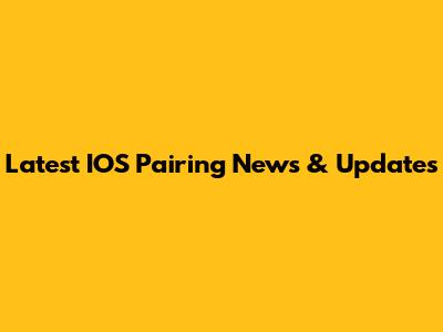 Latest IOS Pairing News & Updates