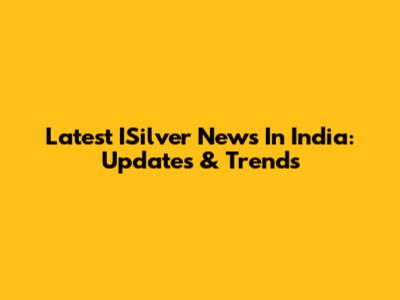 Latest ISilver News In India: Updates & Trends