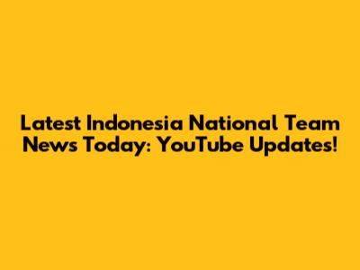 Latest Indonesia National Team News Today: YouTube Updates!