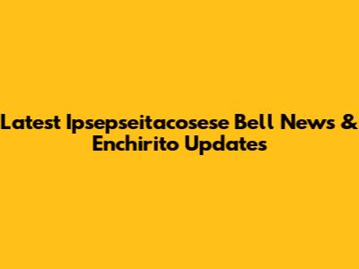 Latest Ipsepseitacosese Bell News & Enchirito Updates