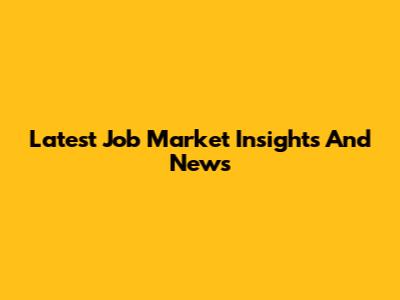 Latest Job Market Insights And News