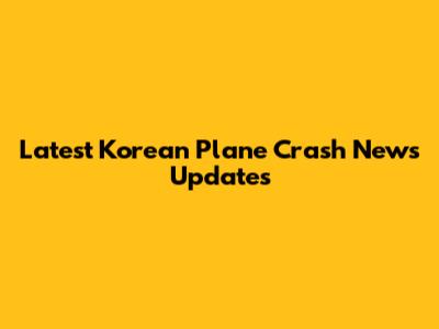 Latest Korean Plane Crash News Updates