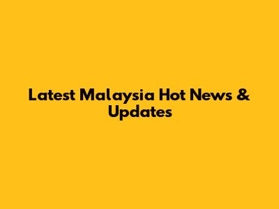 Latest Malaysia Hot News & Updates