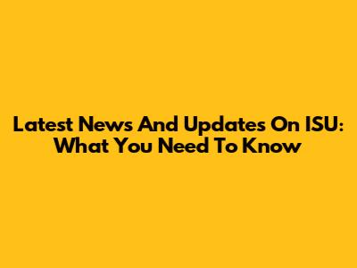 Latest News And Updates On ISU: What You Need To Know