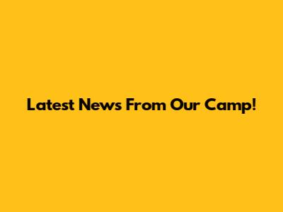 Latest News From Our Camp!